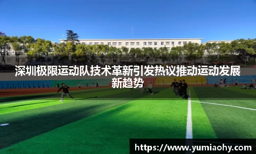 深圳极限运动队技术革新引发热议推动运动发展新趋势