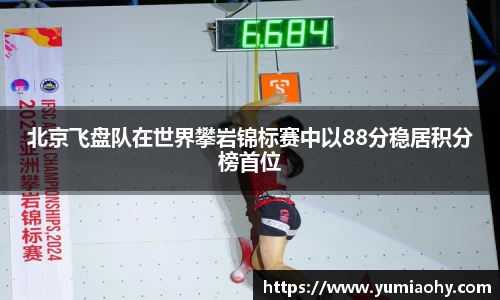 北京飞盘队在世界攀岩锦标赛中以88分稳居积分榜首位